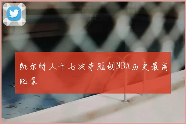 凯尔特人十七次夺冠创NBA历史最高纪录
