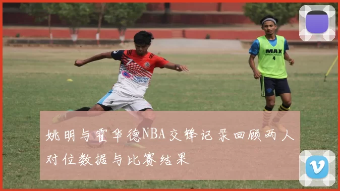 姚明与霍华德NBA交锋记录回顾两人对位数据与比赛结果
