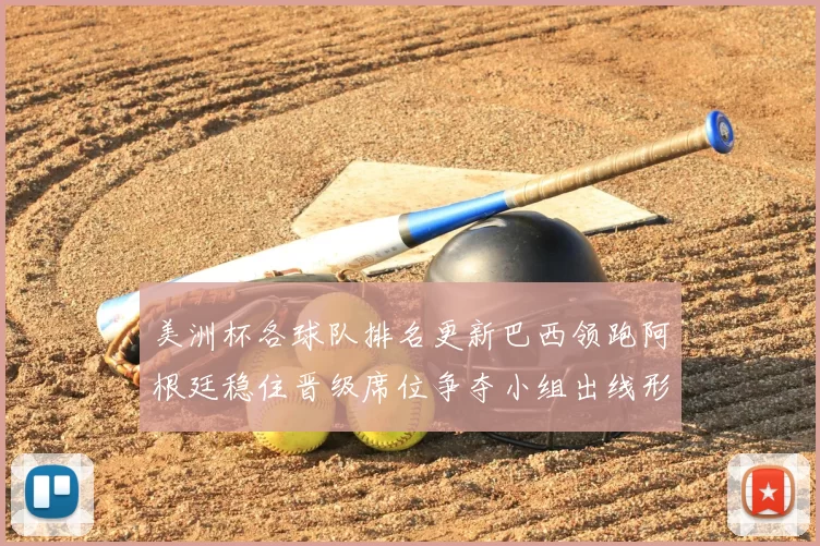 美洲杯各球队排名更新巴西领跑阿根廷稳住晋级席位争夺小组出线形势微变