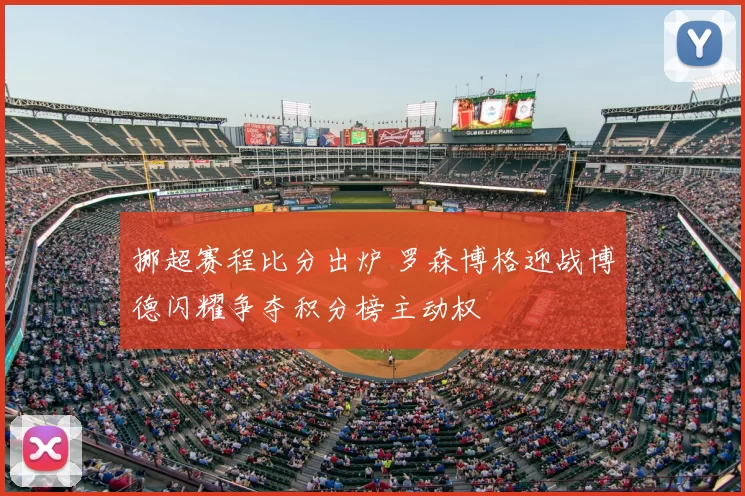 挪超赛程比分出炉 罗森博格迎战博德闪耀争夺积分榜主动权