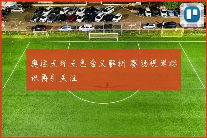 奥运五环五色含义解析 赛场视觉标识再引关注