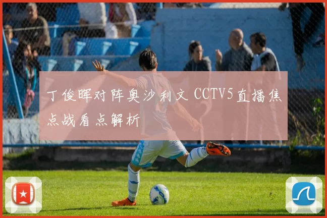 丁俊晖对阵奥沙利文 CCTV5直播焦点战看点解析