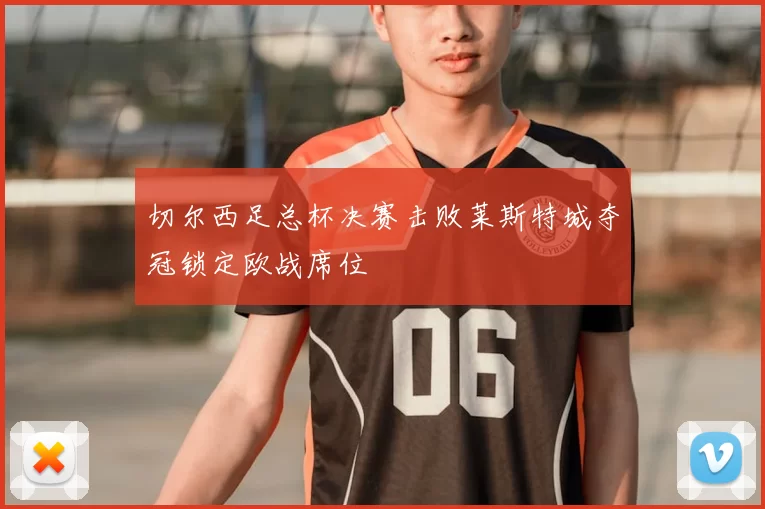 切尔西足总杯决赛击败莱斯特城夺冠锁定欧战席位