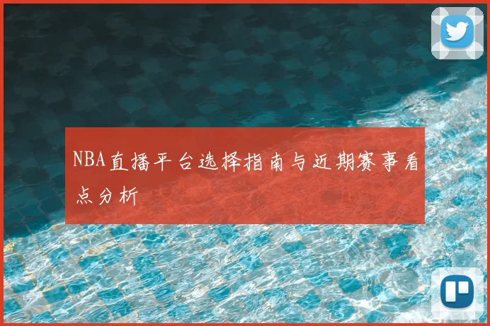 NBA直播平台选择指南与近期赛事看点分析