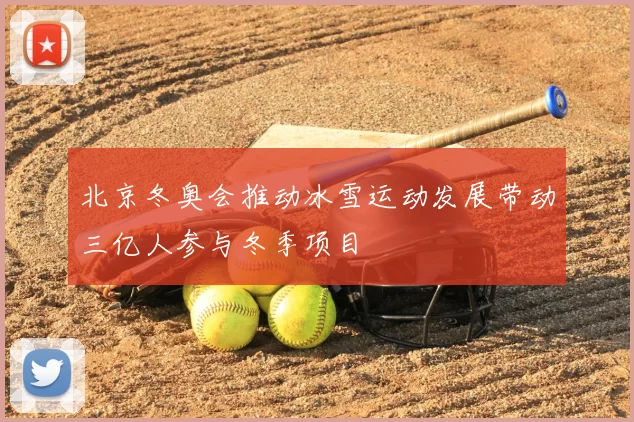 北京冬奥会推动冰雪运动发展带动三亿人参与冬季项目