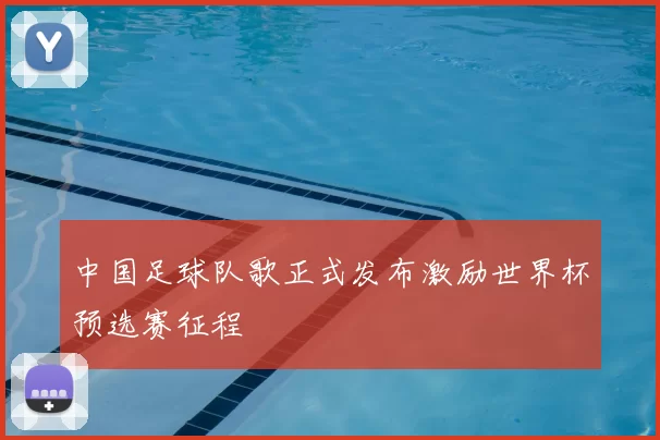 中国足球队歌正式发布激励世界杯预选赛征程