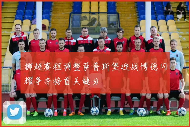 挪超赛程调整萨普斯堡迎战博德闪耀争夺榜首关键分