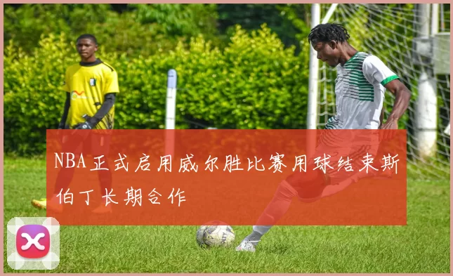 NBA正式启用威尔胜比赛用球结束斯伯丁长期合作