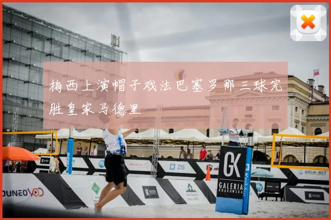 梅西上演帽子戏法巴塞罗那三球完胜皇家马德里