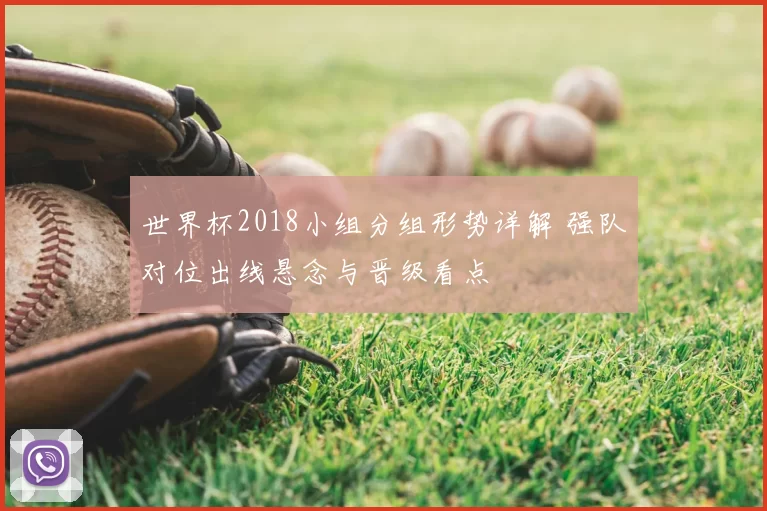 世界杯2018小组分组形势详解 强队对位出线悬念与晋级看点