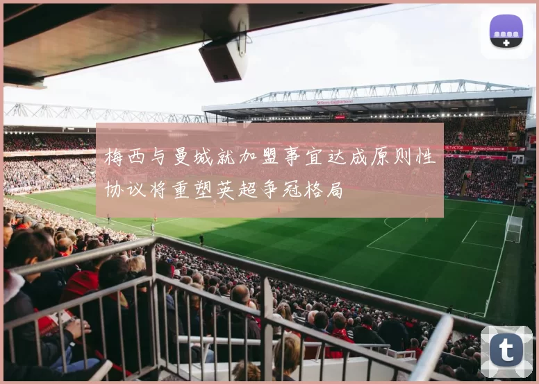 梅西与曼城就加盟事宜达成原则性协议将重塑英超争冠格局