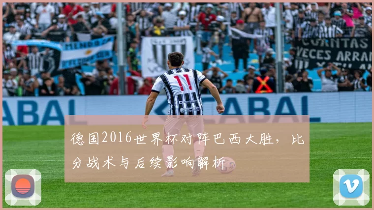 德国2016世界杯对阵巴西大胜，比分战术与后续影响解析