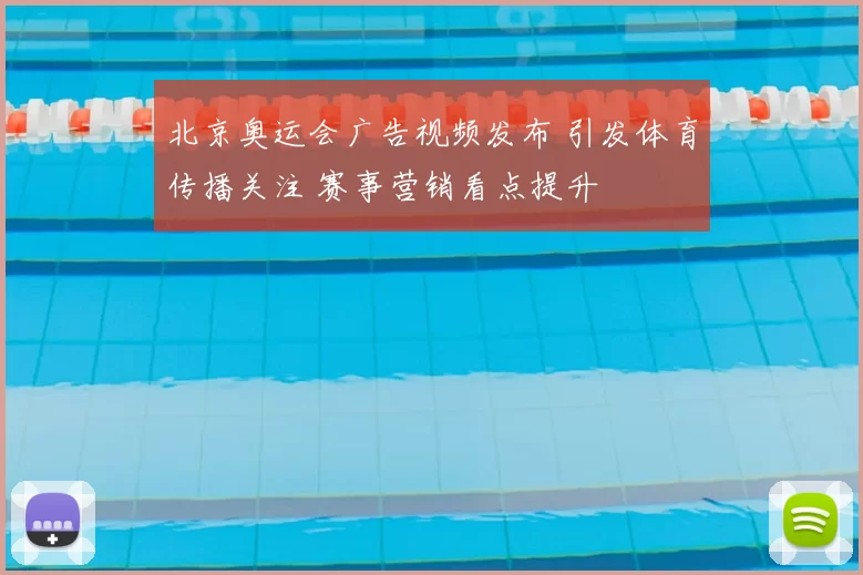 北京奥运会广告视频发布 引发体育传播关注 赛事营销看点提升