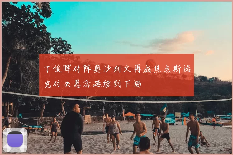 丁俊晖对阵奥沙利文再成焦点斯诺克对决悬念延续到下场