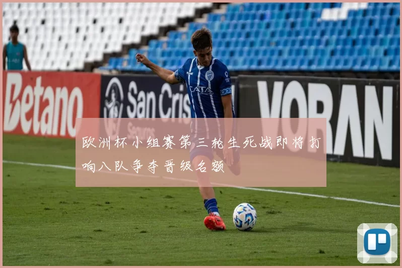 欧洲杯小组赛第三轮生死战即将打响八队争夺晋级名额