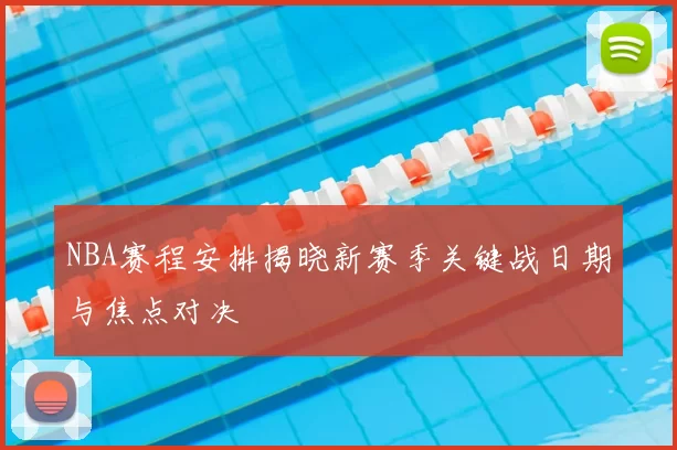 NBA赛程安排揭晓新赛季关键战日期与焦点对决