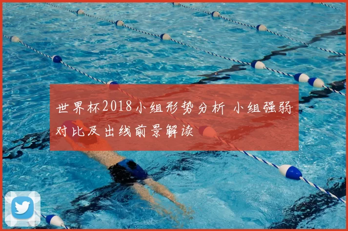 世界杯2018小组形势分析 小组强弱对比及出线前景解读