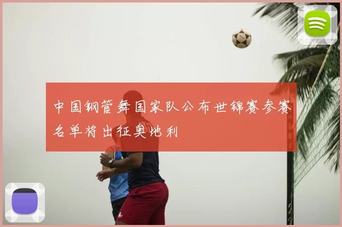 中国钢管舞国家队公布世锦赛参赛名单将出征奥地利