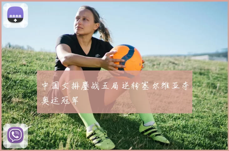 中国女排鏖战五局逆转塞尔维亚夺奥运冠军
