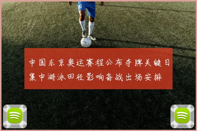 中国东京奥运赛程公布夺牌关键日集中游泳田径影响备战出场安排