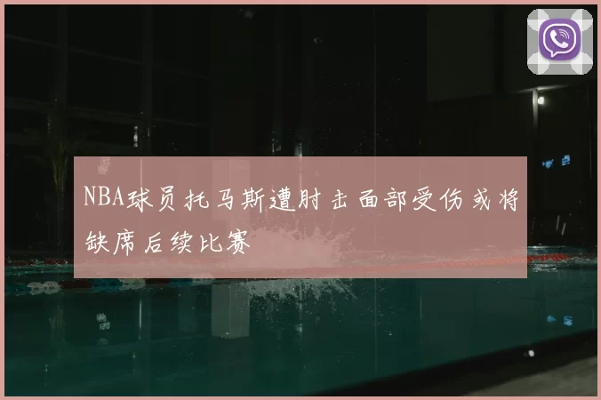NBA球员托马斯遭肘击面部受伤或将缺席后续比赛
