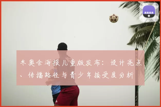 冬奥会海报儿童版发布：设计亮点、传播路径与青少年接受度分析