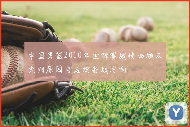 中国男篮2010年世锦赛战绩回顾及失利原因与后续备战方向