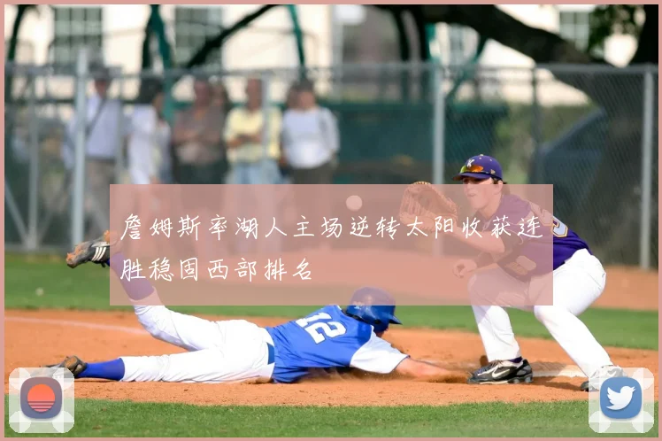 詹姆斯率湖人主场逆转太阳收获连胜稳固西部排名