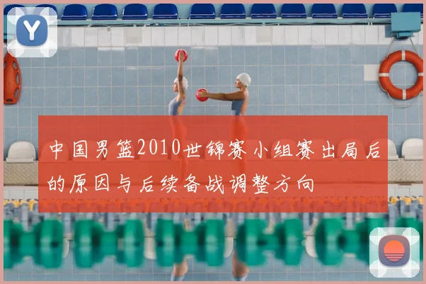 中国男篮2010世锦赛小组赛出局后的原因与后续备战调整方向