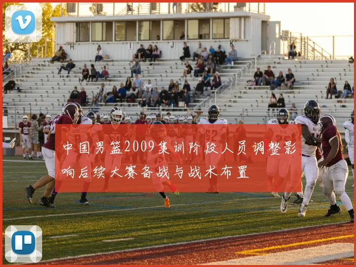 中国男篮2009集训阶段人员调整影响后续大赛备战与战术布置