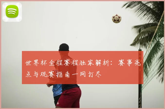 世界杯全程赛程独家解析：赛事亮点与观赛指南一网打尽