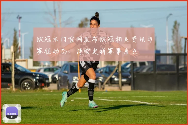 欧冠木门官网发布欧冠相关资讯与赛程动态，持续更新赛事看点