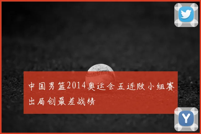 中国男篮2014奥运会五连败小组赛出局创最差战绩