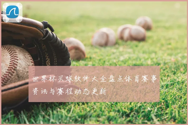 世界杯买球软件大全盘点体育赛事资讯与赛程动态更新