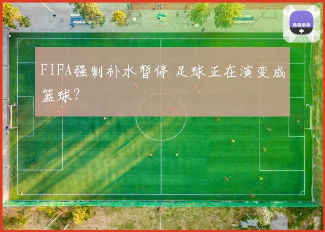 FIFA强制补水暂停 足球正在演变成篮球?