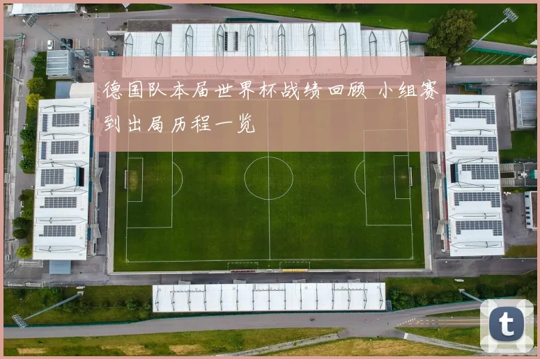 德国队本届世界杯战绩回顾 小组赛到出局历程一览